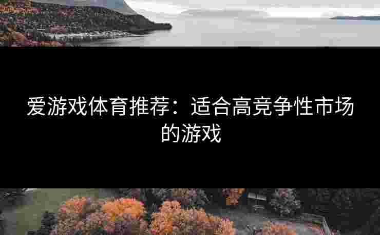 爱游戏体育推荐：适合高竞争性市场的游戏