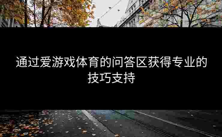 通过爱游戏体育的问答区获得专业的技巧支持