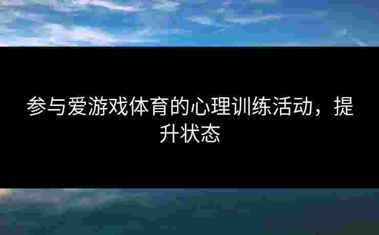 参与爱游戏体育的心理训练活动，提升状态