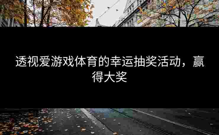 透视爱游戏体育的幸运抽奖活动，赢得大奖