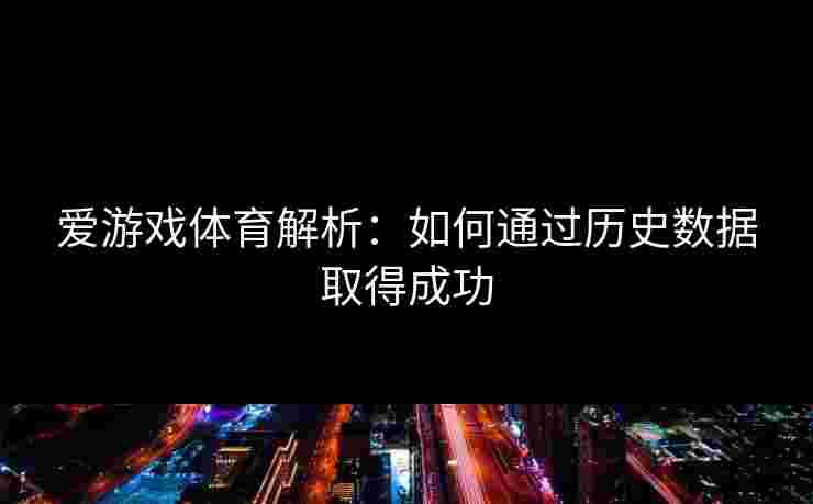 爱游戏体育解析：如何通过历史数据取得成功
