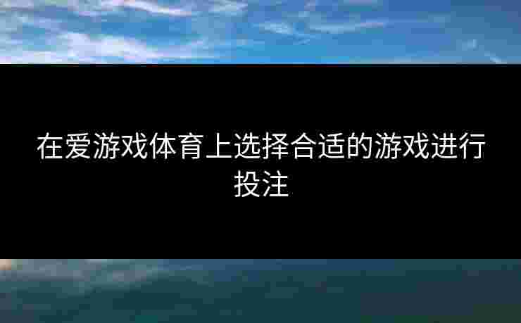在爱游戏体育上选择合适的游戏进行投注