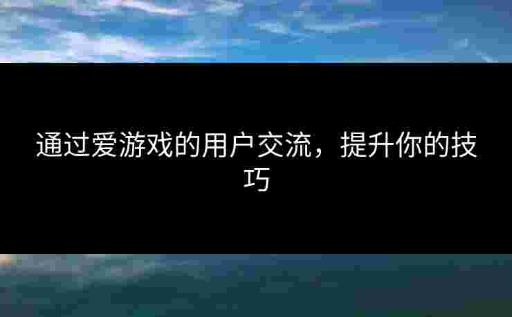 通过爱游戏的用户交流，提升你的技巧