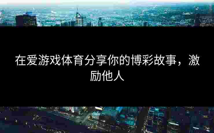 在爱游戏体育分享你的博彩故事，激励他人