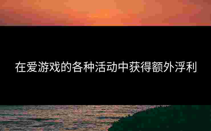 在爱游戏的各种活动中获得额外浮利