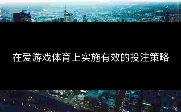 在爱游戏体育上实施有效的投注策略