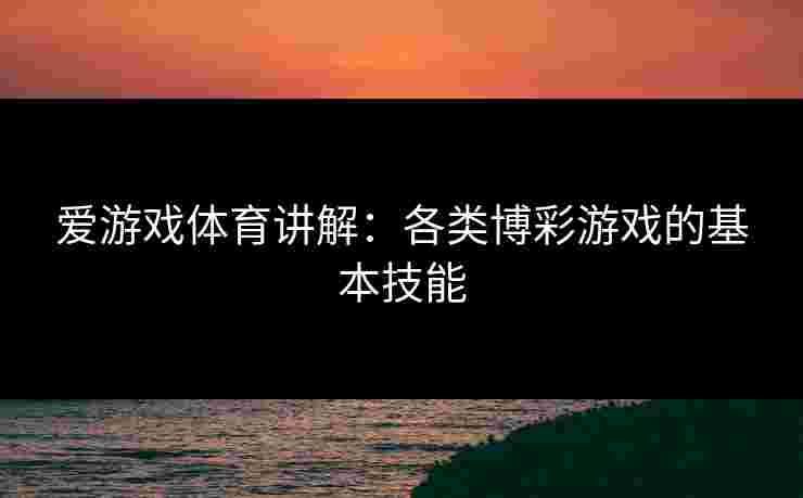 爱游戏体育讲解：各类博彩游戏的基本技能