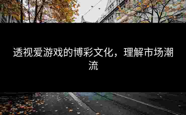 透视爱游戏的博彩文化，理解市场潮流