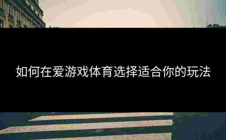 如何在爱游戏体育选择适合你的玩法