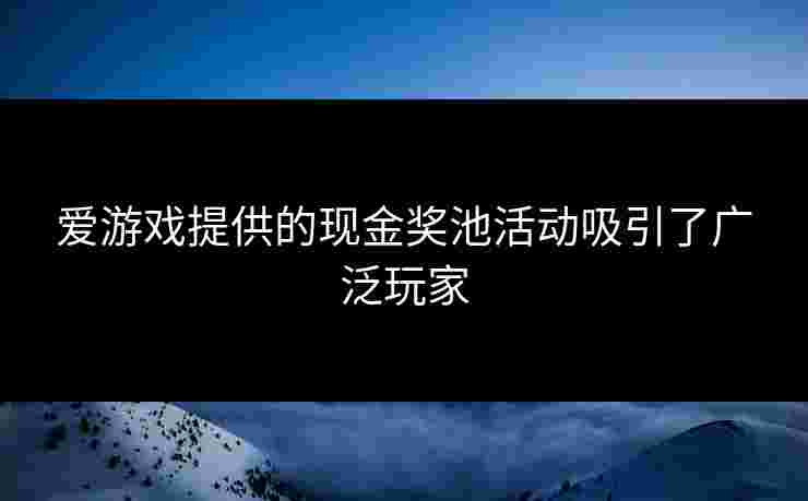 爱游戏提供的现金奖池活动吸引了广泛玩家