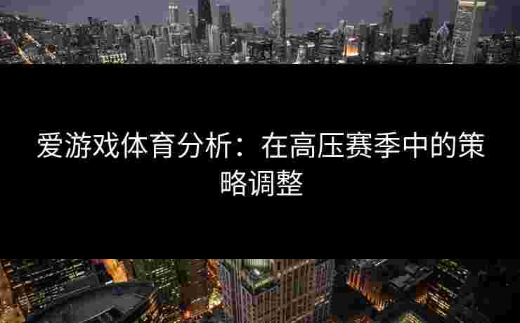 爱游戏体育分析：在高压赛季中的策略调整