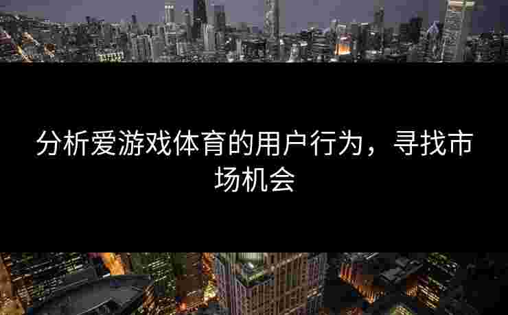 分析爱游戏体育的用户行为，寻找市场机会