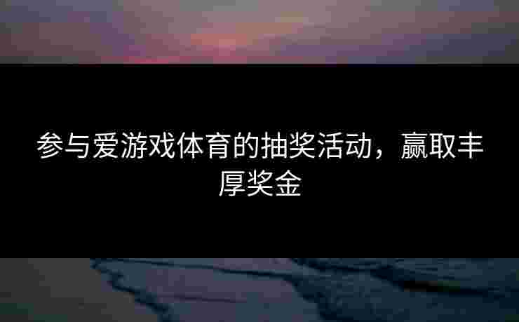 参与爱游戏体育的抽奖活动，赢取丰厚奖金