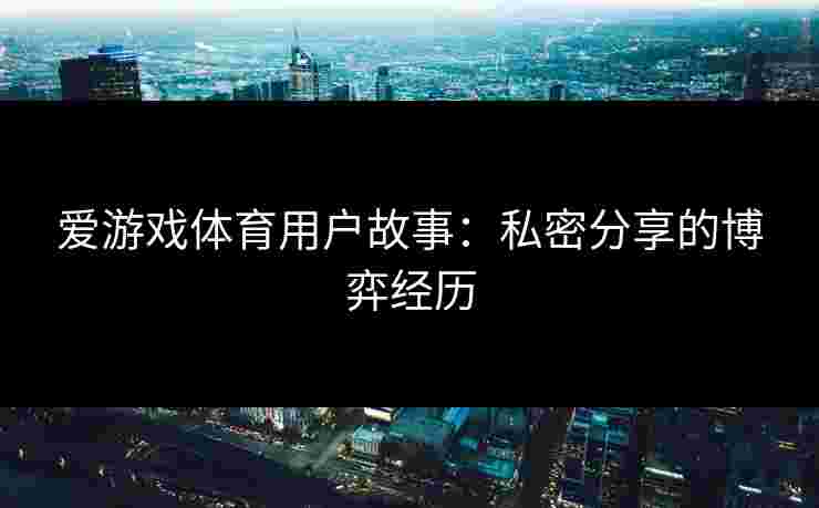 爱游戏体育用户故事：私密分享的博弈经历