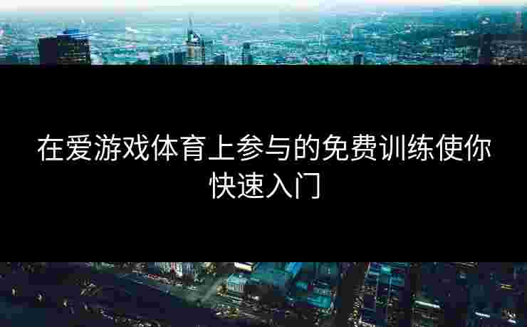 在爱游戏体育上参与的免费训练使你快速入门