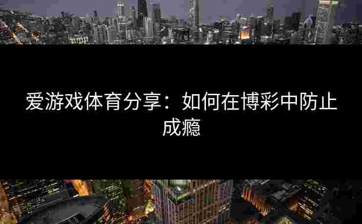爱游戏体育分享：如何在博彩中防止成瘾