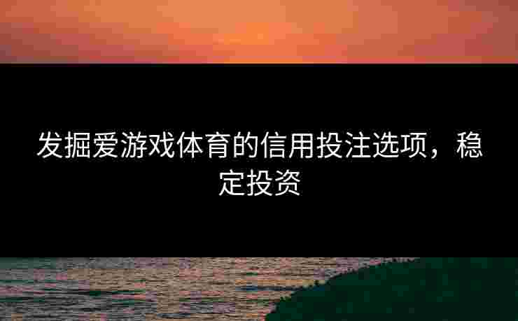 发掘爱游戏体育的信用投注选项，稳定投资