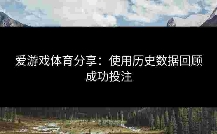 爱游戏体育分享：使用历史数据回顾成功投注