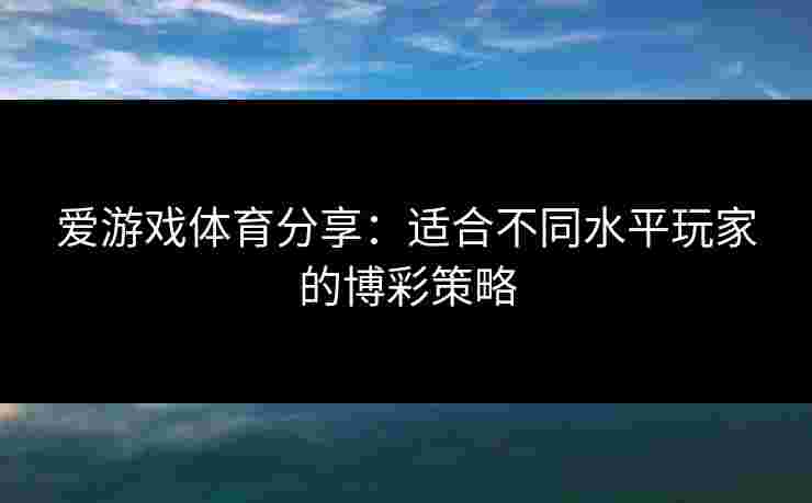 爱游戏体育分享：适合不同水平玩家的博彩策略