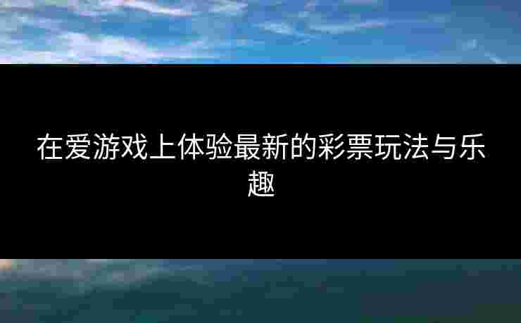 在爱游戏上体验最新的彩票玩法与乐趣