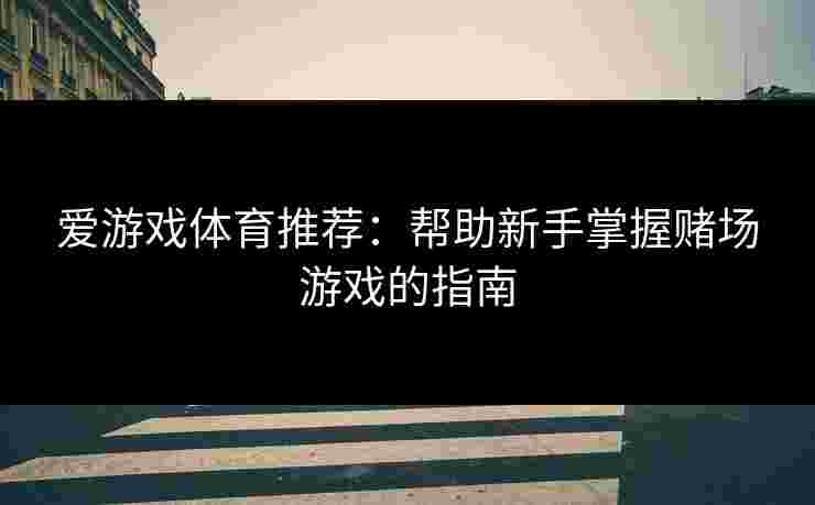 爱游戏体育推荐：帮助新手掌握赌场游戏的指南